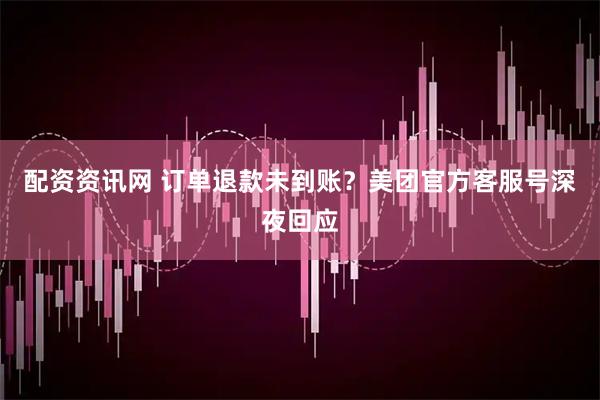 配资资讯网 订单退款未到账？美团官方客服号深夜回应
