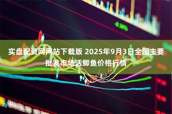 实盘配资网网站下载版 2025年9月3日全国主要批发市场活鲫鱼价格行情