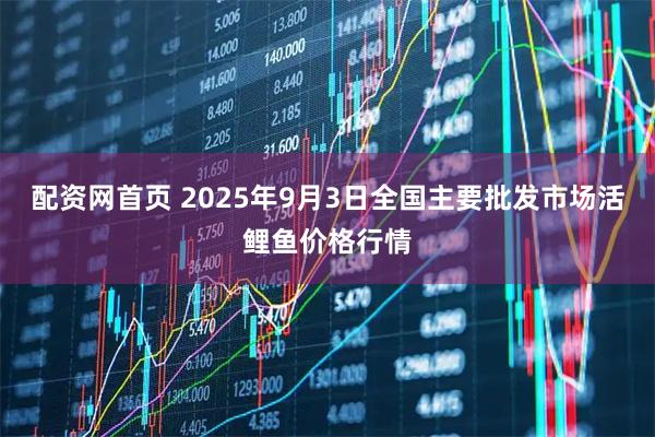 配资网首页 2025年9月3日全国主要批发市场活鲤鱼价格行情