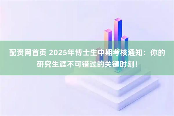 配资网首页 2025年博士生中期考核通知：你的研究生涯不可错过的关键时刻！