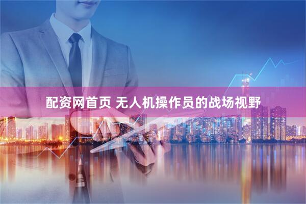 配资网首页 无人机操作员的战场视野