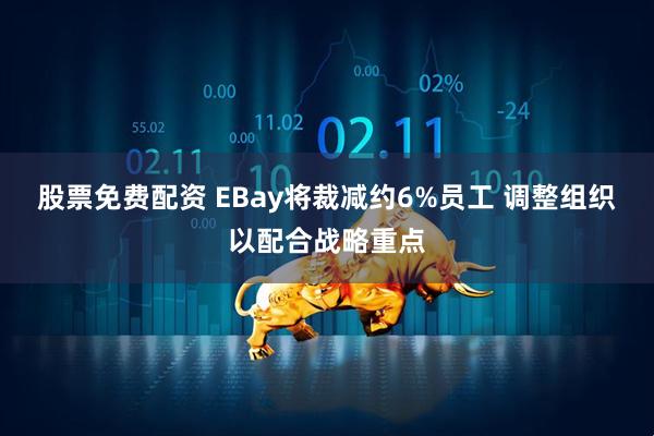 股票免费配资 EBay将裁减约6%员工 调整组织以配合战略重点