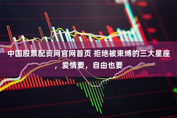 中国股票配资网官网首页 拒绝被束缚的三大星座，爱情要，自由也要