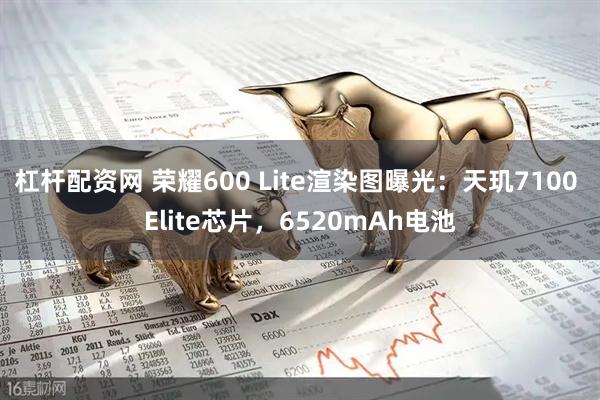 杠杆配资网 荣耀600 Lite渲染图曝光：天玑7100 Elite芯片，6520mAh电池