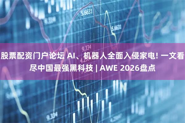 股票配资门户论坛 AI、机器人全面入侵家电! 一文看尽中国最强黑科技 | AWE 2026盘点